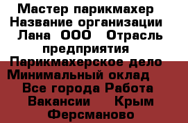 Мастер-парикмахер › Название организации ­ Лана, ООО › Отрасль предприятия ­ Парикмахерское дело › Минимальный оклад ­ 1 - Все города Работа » Вакансии   . Крым,Ферсманово